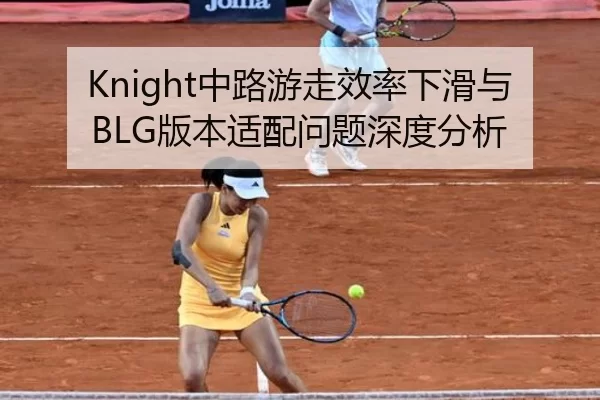 Knight中路游走效率下滑与BLG版本适配问题深度分析