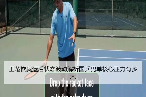 王楚钦奥运后状态波动解析国乒男单核心压力有多大